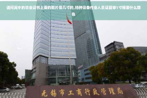 请问高中的毕业证书上面的照片是几寸的,特种设备作业人员证复审1寸相要什么颜色