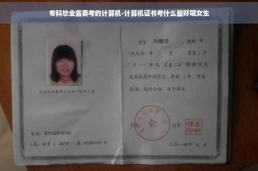 专科毕业需要考的计算机-计算机证书考什么最好呢女生