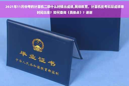 2021年11月份考的计算机二级什么时候出成绩,网络教育，计算机统考科目成绩啥时间出来？如何查询（具体点）？谢谢