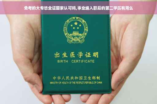 免考的大专毕业证国家认可吗,事业编入职后的第二学历有用么