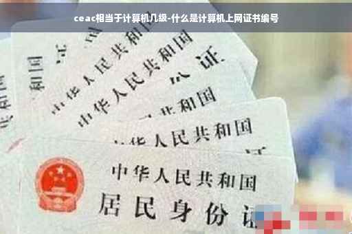 ceac相当于计算机几级-什么是计算机上网证书编号