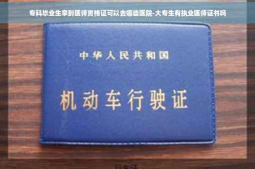 专科毕业生拿到医师资格证可以去哪些医院-大专生有执业医师证书吗
