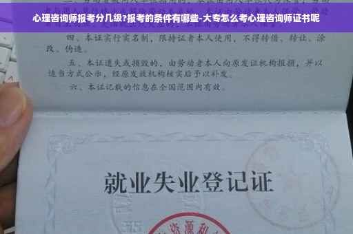 心理咨询师报考分几级?报考的条件有哪些-大专怎么考心理咨询师证书呢