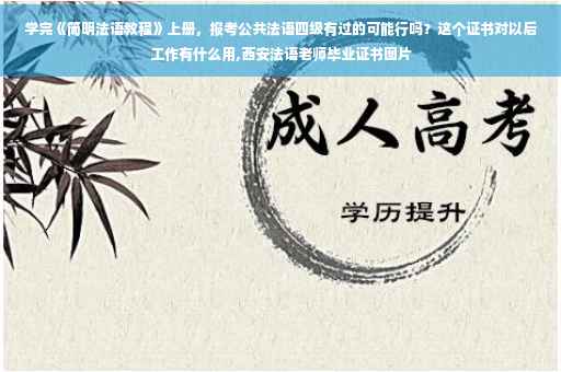 学完《简明法语教程》上册，报考公共法语四级有过的可能行吗？这个证书对以后工作有什么用,西安法语老师毕业证书图片