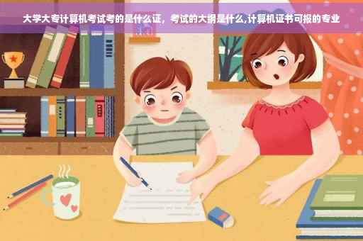 大学大专计算机考试考的是什么证，考试的大纲是什么,计算机证书可报的专业
