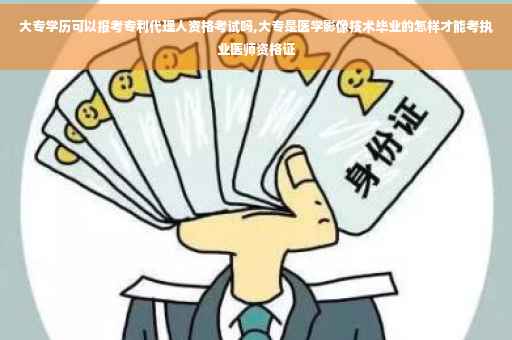 大专学历可以报考专利代理人资格考试吗,大专是医学影像技术毕业的怎样才能考执业医师资格证 大专学历可以报考专利代理人资格考试吗,大专是医学影像技术毕业的怎样才能考执业医师资格证
