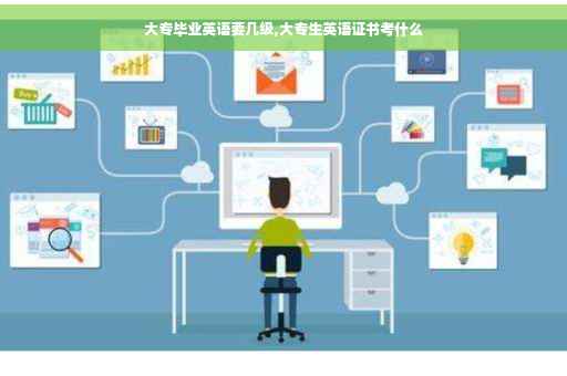 大专毕业英语要几级,大专生英语证书考什么