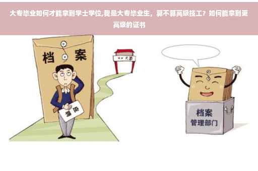 大专毕业如何才能拿到学士学位,我是大专毕业生，算不算高级技工？如何能拿到更高级的证书