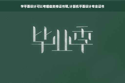 学平面设计可以考哪些资格证书呢,计算机平面设计专业证书