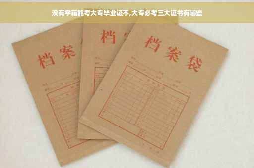 没有学籍能考大专毕业证不,大专必考三大证书有哪些
