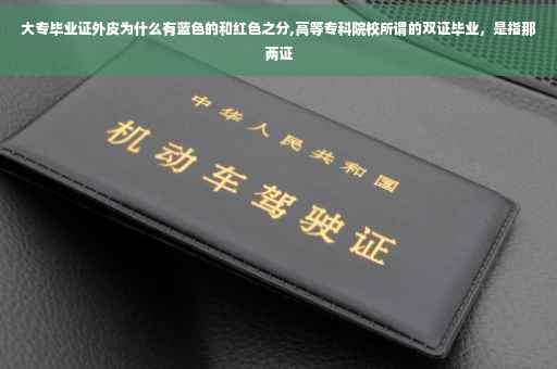 大专毕业证外皮为什么有蓝色的和红色之分,高等专科院校所谓的双证毕业，是指那两证