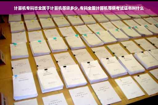 计算机专科毕业属于计算机等级多少,专科全国计算机等级考试证书叫什么