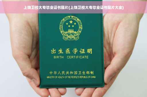 上饶卫校大专毕业证书图片(上饶卫校大专毕业证书图片大全)