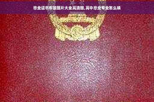 毕业证书布景图片大全高清图,高中毕业专业怎么填