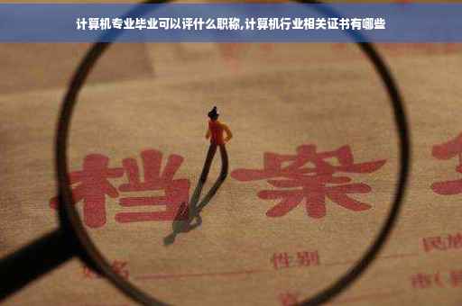 计算机专业毕业可以评什么职称,计算机行业相关证书有哪些