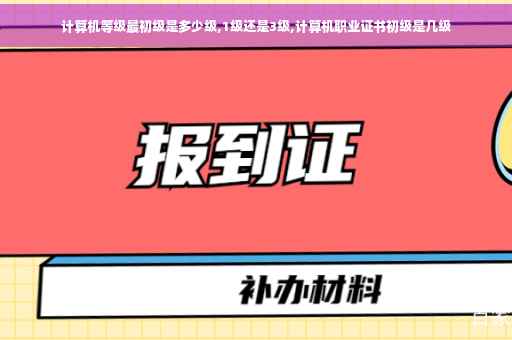计算机等级最初级是多少级,1级还是3级,计算机职业证书初级是几级