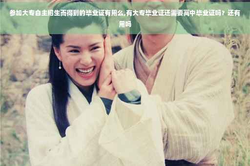 参加大专自主招生而得到的毕业证有用么,有大专毕业证还需要高中毕业证吗？还有用吗