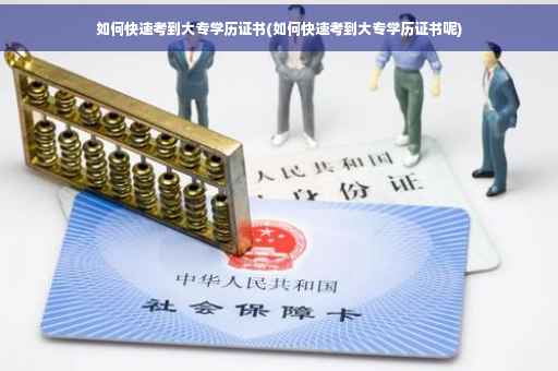 如何快速考到大专学历证书(如何快速考到大专学历证书呢)