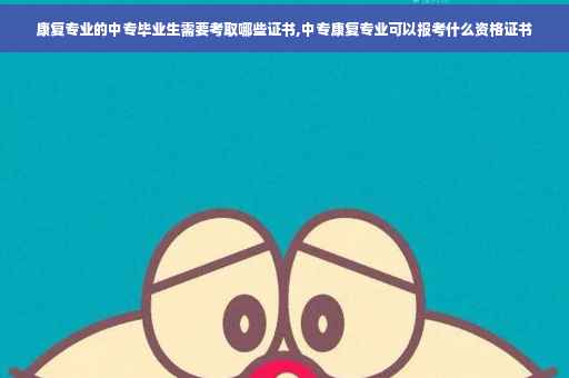 康复专业的中专毕业生需要考取哪些证书,中专康复专业可以报考什么资格证书