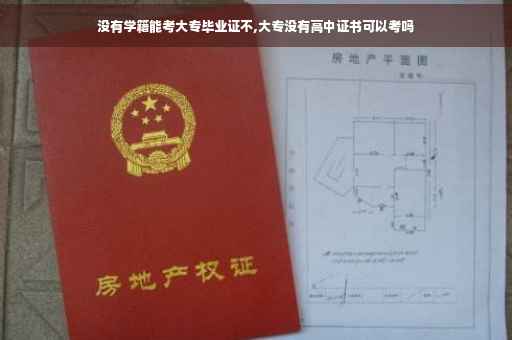 没有学籍能考大专毕业证不,大专没有高中证书可以考吗