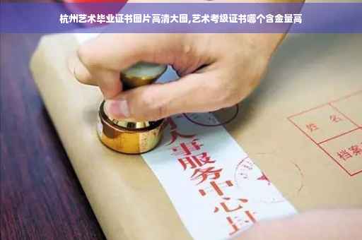 杭州艺术毕业证书图片高清大图,艺术考级证书哪个含金量高