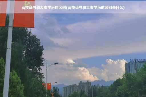 高技证书和大专学历的区别(高技证书和大专学历的区别是什么)