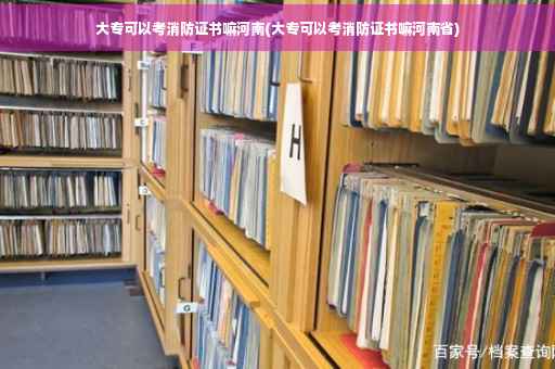 大专可以考消防证书嘛河南(大专可以考消防证书嘛河南省)