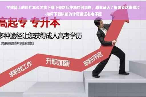 学信网上的照片怎么才能下载下来然后冲洗的很清晰。毕业证丢了很需要这张照片-如何下载以前的计算机证书电子版