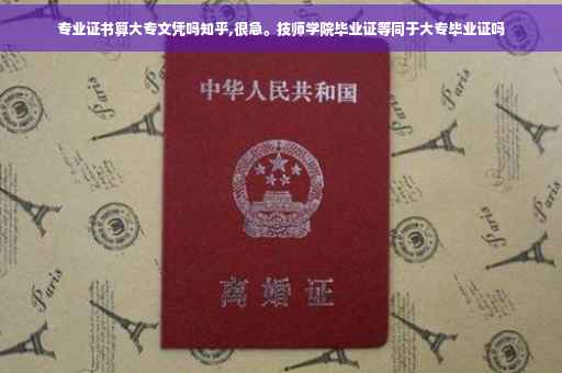 专业证书算大专文凭吗知乎,很急。技师学院毕业证等同于大专毕业证吗