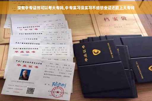 没有中专证书可以考大专吗,中专实习没实习不给毕业证还能上大专吗