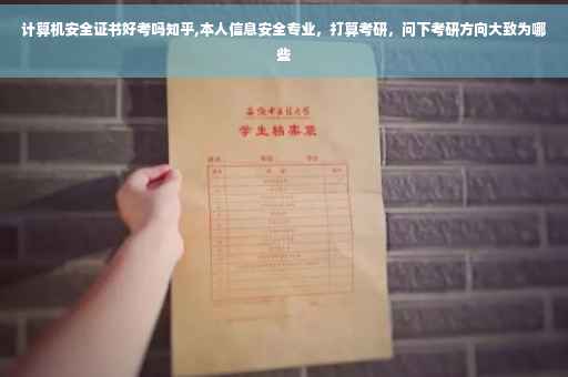 计算机安全证书好考吗知乎,本人信息安全专业，打算考研，问下考研方向大致为哪些