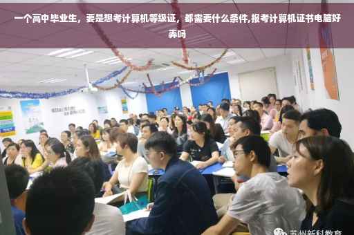 一个高中毕业生，要是想考计算机等级证，都需要什么条件,报考计算机证书电脑好弄吗