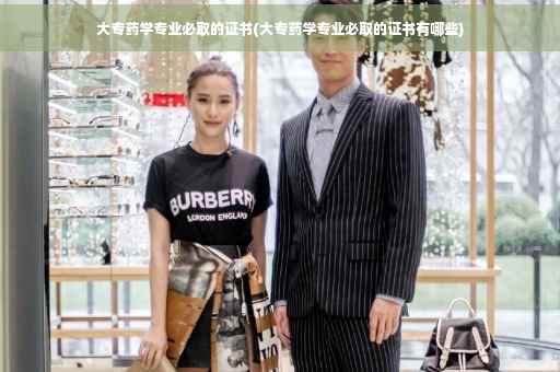大专药学专业必取的证书(大专药学专业必取的证书有哪些)