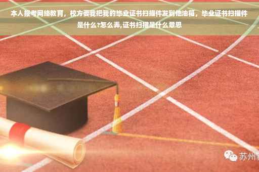 本人报考网络教育，校方要我把我的毕业证书扫描件发到他油箱，毕业证书扫描件是什么?怎么弄,证书扫描是什么意思