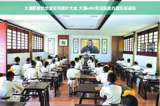 大通职校的毕业证书图片大全,大通v80货运版能办理货运证吗