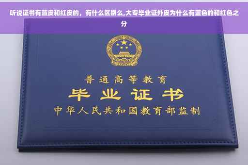 听说证书有蓝皮和红皮的，有什么区别么,大专毕业证外皮为什么有蓝色的和红色之分