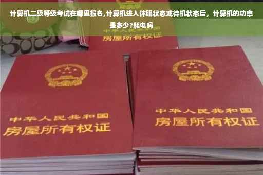 计算机二级等级考试在哪里报名,计算机进入休眠状态或待机状态后，计算机的功率是多少?耗电吗