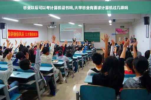毕业以后可以考计算机证书吗,大学毕业有要求计算机过几级吗