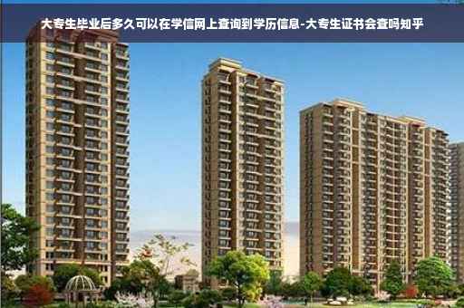 大专生毕业后多久可以在学信网上查询到学历信息-大专生证书会查吗知乎