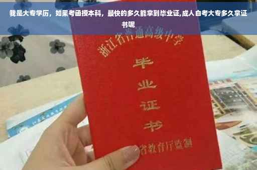 我是大专学历，如果考函授本科，最快的多久能拿到毕业证,成人自考大专多久拿证书呢