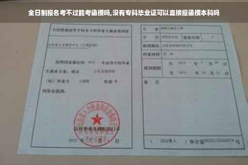 全日制报名考不过能考函授吗,没有专科毕业证可以直接报函授本科吗