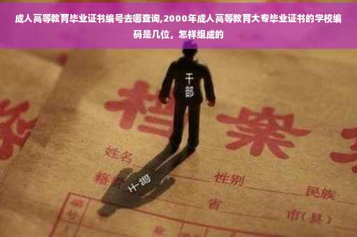 成人高等教育毕业证书编号去哪查询,2000年成人高等教育大专毕业证书的学校编码是几位，怎样组成的