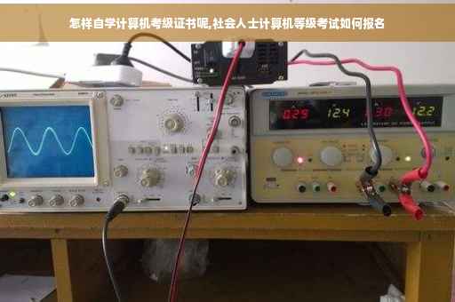 怎样自学计算机考级证书呢,社会人士计算机等级考试如何报名