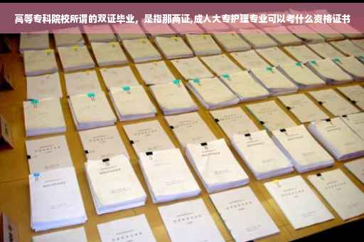 高等专科院校所谓的双证毕业，是指那两证,成人大专护理专业可以考什么资格证书