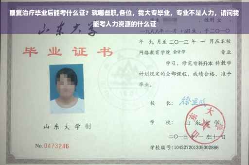 康复治疗毕业后能考什么证？就哪些职,各位，我大专毕业，专业不是人力，请问我能考人力资源的什么证