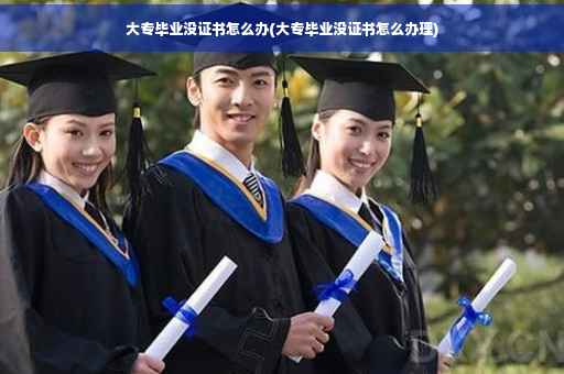 大专毕业没证书怎么办(大专毕业没证书怎么办理)