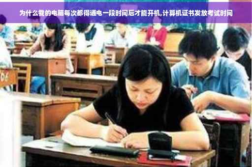 为什么我的电脑每次都得通电一段时间后才能开机,计算机证书发放考试时间