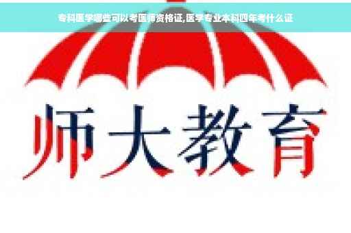 专科医学哪些可以考医师资格证,医学专业本科四年考什么证