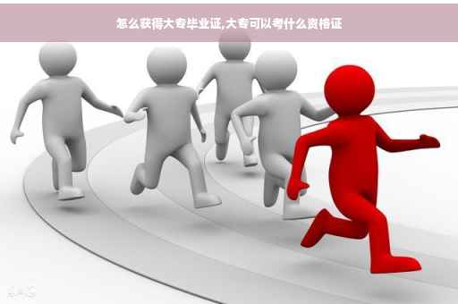 怎么获得大专毕业证,大专可以考什么资格证