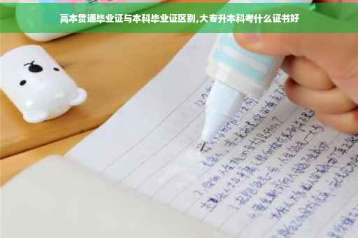 高本贯通毕业证与本科毕业证区别,大专升本科考什么证书好
